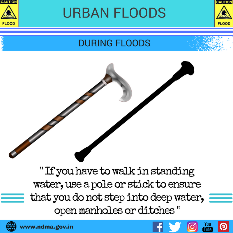 During urban flood – if you have to walk in standing water, use a pole or stick to ensure that you don’t step into deep water, open manhole or ditches